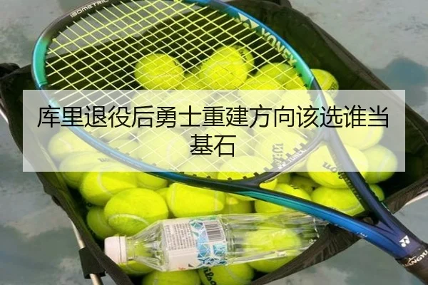 库里退役后勇士重建方向该选谁当基石