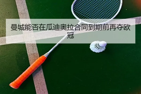 曼城能否在瓜迪奥拉合同到期前再夺欧冠 - leyu
